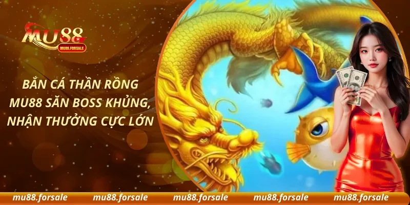 Bắn Cá Thần Rồng MU88 Săn Boss Khủng, Nhận Thưởng Cực Lớn