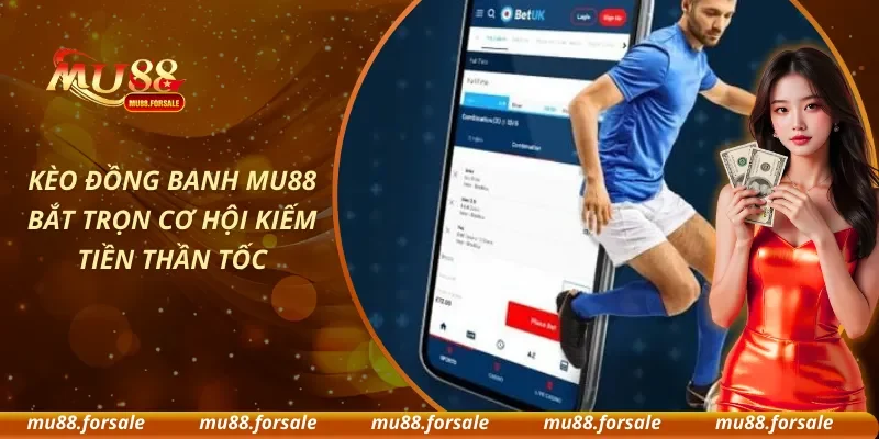 Kèo Đồng Banh MU88 Bắt Trọn Cơ Hội Kiếm Tiền Thần Tốc