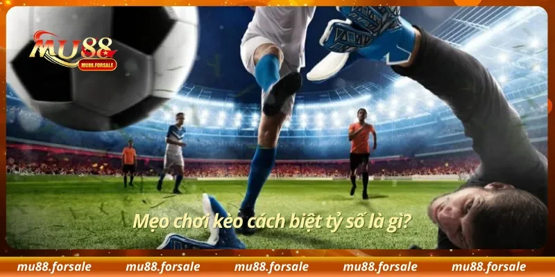 Mẹo chơi kèo cách biệt tỷ số là gì?