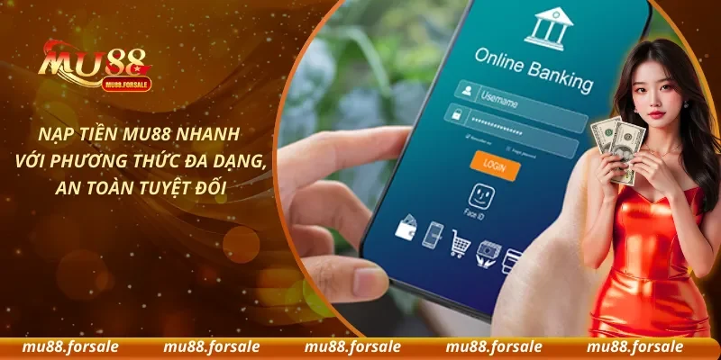 Nạp Tiền MU88 Nhanh Với Phương Thức Đa Dạng, An Toàn Tuyệt Đối