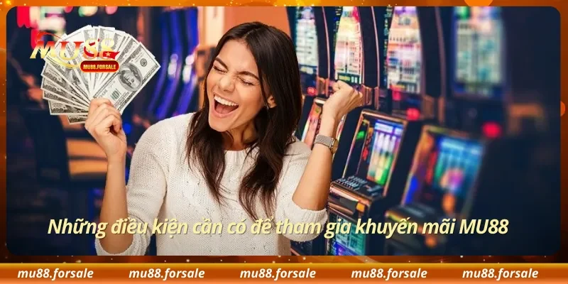 Những điều kiện cần có để tham gia khuyến mãi MU88